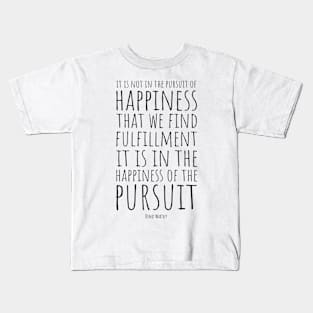 It Is Not In The Pursuit Of Happiness That We Find Fulfillment, It Is In The Happiness Of Pursuit | Inspirational Quote | Denis Waitley Kids T-Shirt